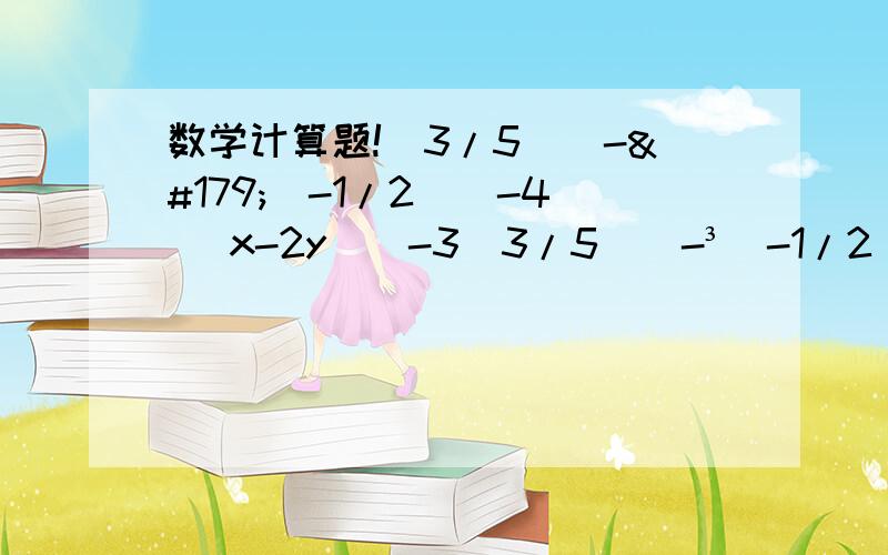 数学计算题!（3/5）^-³（-1/2）^-4 （x-2y）^-3（3/5）^-³（-1/2）^-4 （x-2y）^-3三道,谢谢了