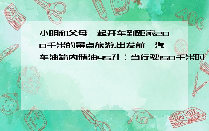 小明和父母一起开车到距家200千米的景点旅游.出发前,汽车油箱内储油45升；当行驶150千米时,发现油箱剩余油量为30升.(1)已知油箱内余油量y(升)是行驶路程x(千米)的一次函数,求y与x的函数关