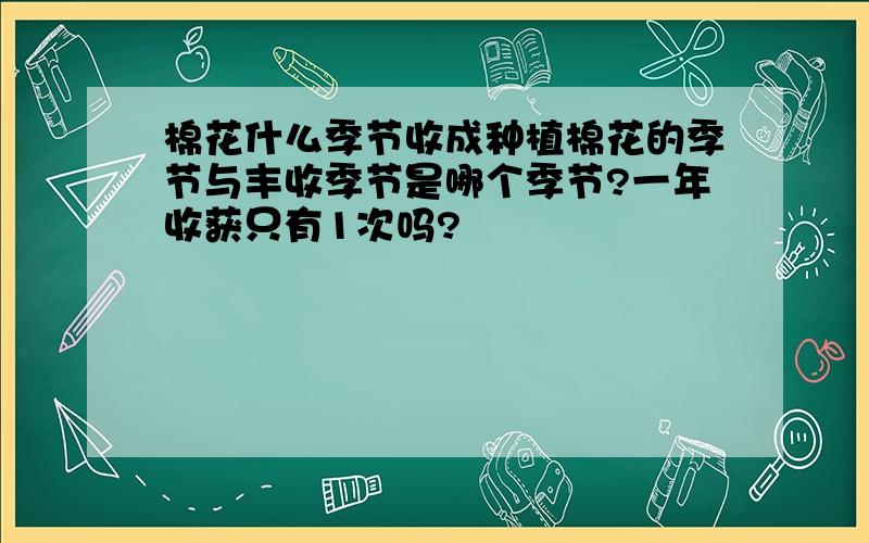 棉花什么季节收成种植棉花的季节与丰收季节是哪个季节?一年收获只有1次吗?