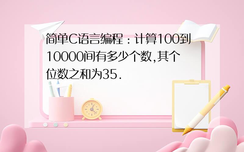 简单C语言编程：计算100到10000间有多少个数,其个位数之和为35.