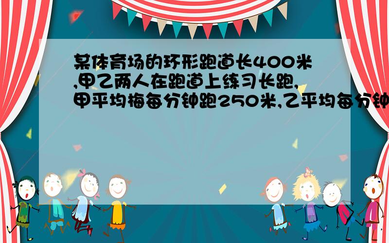 某体育场的环形跑道长400米,甲乙两人在跑道上练习长跑,甲平均梅每分钟跑250米,乙平均每分钟跑290米,现在两人同时同地同向出发,经过多长时间两人能再次相遇