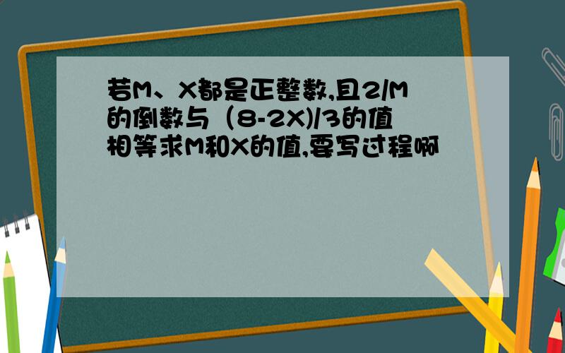 若M、X都是正整数,且2/M的倒数与（8-2X)/3的值相等求M和X的值,要写过程啊