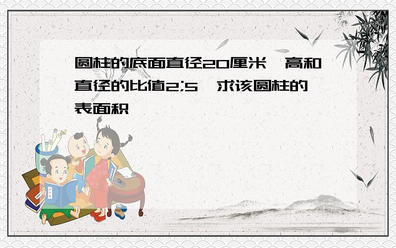 圆柱的底面直径20厘米,高和直径的比值2;5,求该圆柱的表面积