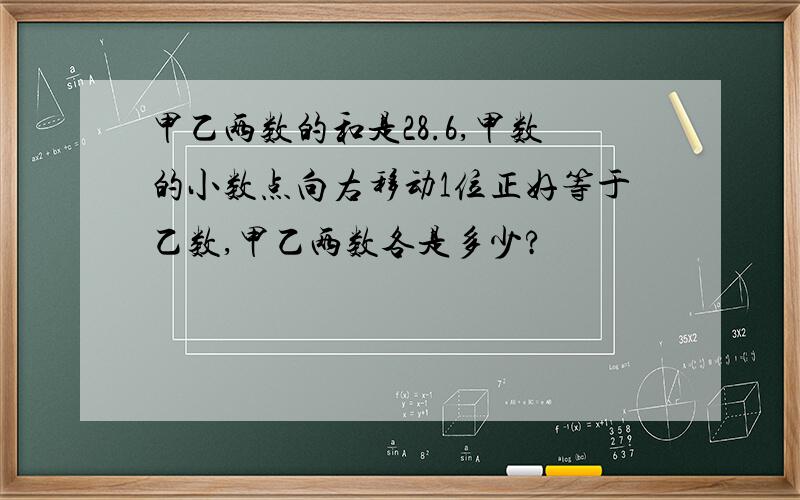 甲乙两数的和是28.6,甲数的小数点向右移动1位正好等于乙数,甲乙两数各是多少?