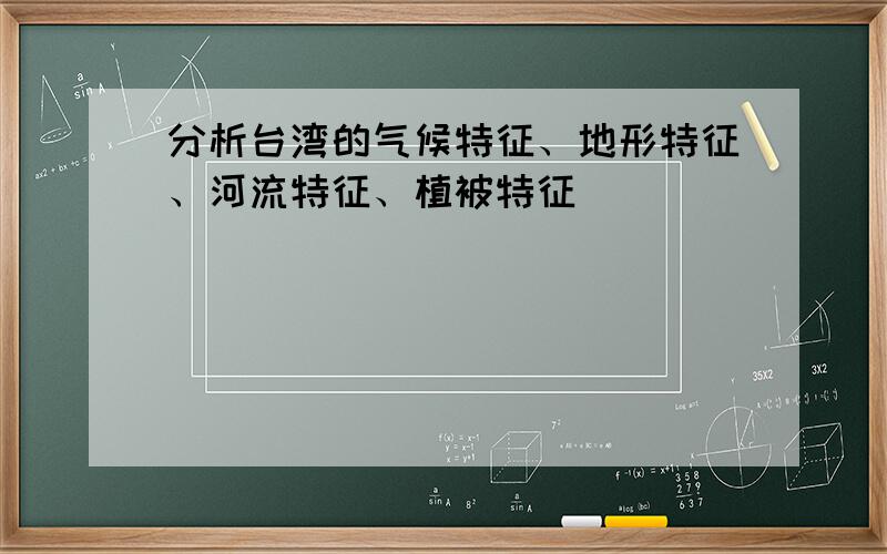 分析台湾的气候特征、地形特征、河流特征、植被特征