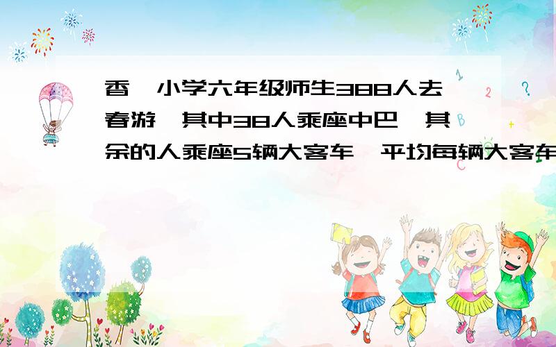 香茗小学六年级师生388人去春游,其中38人乘座中巴,其余的人乘座5辆大客车,平均每辆大客车上坐多少人