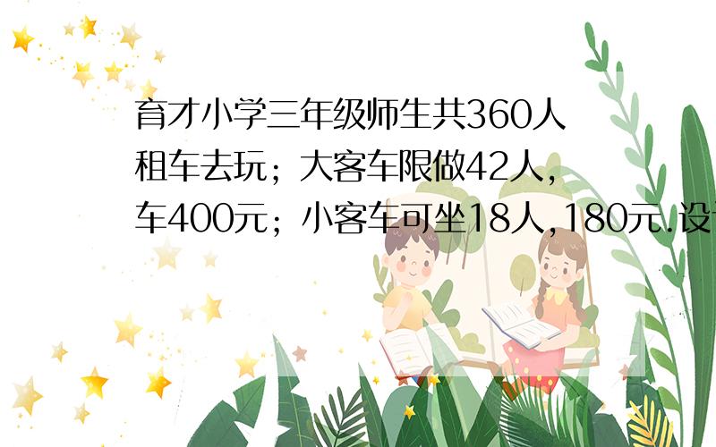 育才小学三年级师生共360人租车去玩；大客车限做42人,车400元；小客车可坐18人,180元.设计一个省钱的方