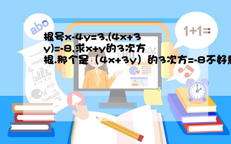 根号x-4y=3,(4x+3y)=-8,求x+y的3次方根.那个是（4x+3y）的3次方=-8不好意思