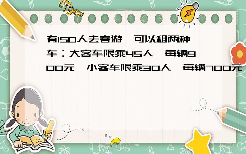 有150人去春游,可以租两种车：大客车限乘45人,每辆900元,小客车限乘30人,每辆700元,应该怎样租车合算用方格做!
