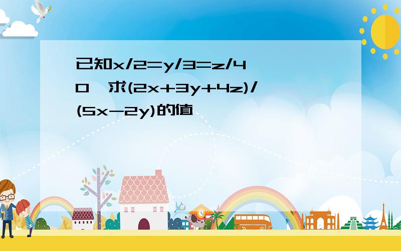 已知x/2=y/3=z/4≠0,求(2x+3y+4z)/(5x-2y)的值