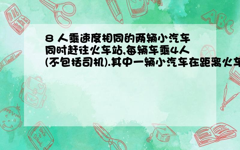 8 人乘速度相同的两辆小汽车同时赶往火车站,每辆车乘4人(不包括司机).其中一辆小汽车在距离火车站15km地方出现故障,此时距停止检票的时间还有42分钟.这时惟一可用的交通工具是另一辆小