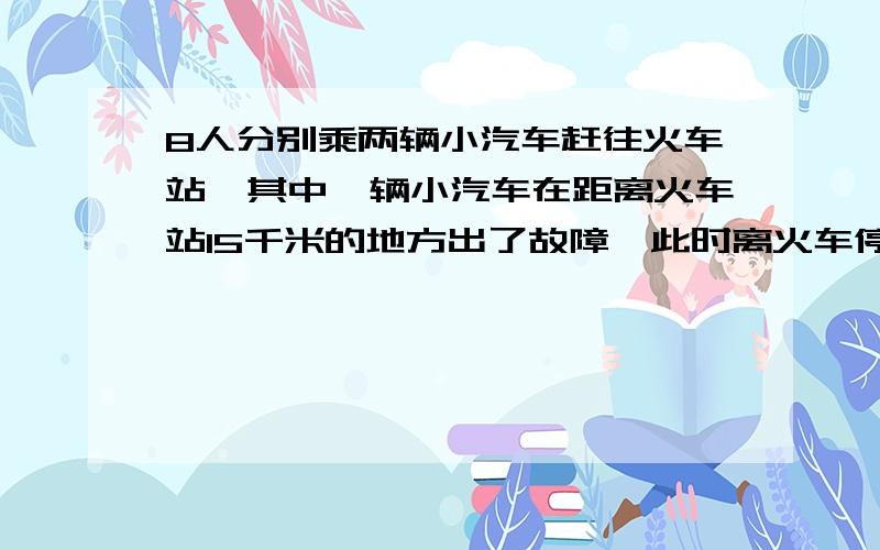 8人分别乘两辆小汽车赶往火车站,其中一辆小汽车在距离火车站15千米的地方出了故障,此时离火车停止检票时间还有42分,这时唯一可利用的交通工具只有一辆小汽车,连司机在内限乘5人,这辆