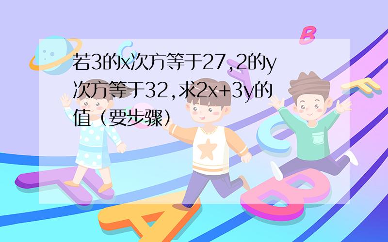 若3的x次方等于27,2的y次方等于32,求2x+3y的值（要步骤）