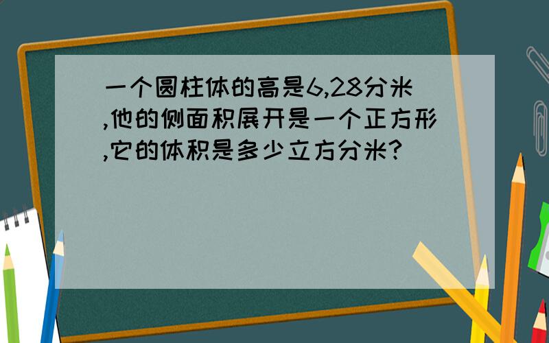 一个圆柱体的高是6,28分米,他的侧面积展开是一个正方形,它的体积是多少立方分米?