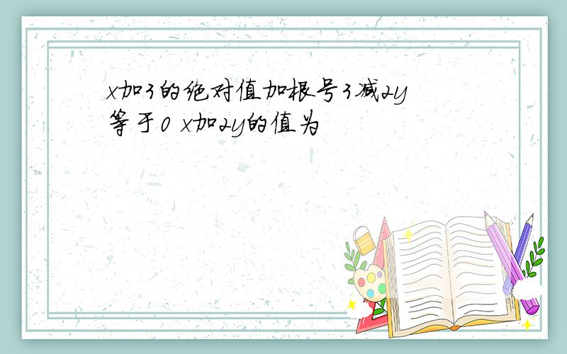 x加3的绝对值加根号3减2y等于0 x加2y的值为