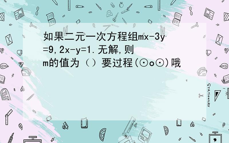 如果二元一次方程组mx-3y=9,2x-y=1.无解,则m的值为（）要过程(⊙o⊙)哦