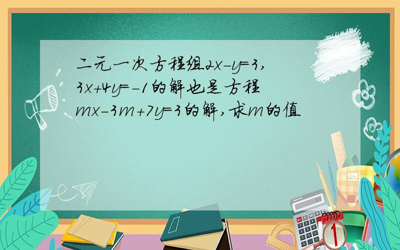 二元一次方程组2x-y=3,3x+4y=-1的解也是方程mx-3m+7y=3的解,求m的值