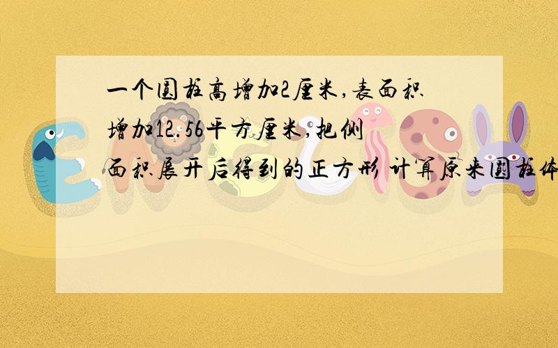 一个圆柱高增加2厘米,表面积增加12.56平方厘米,把侧面积展开后得到的正方形 计算原来圆柱体的表面积宇航我是你说的不对