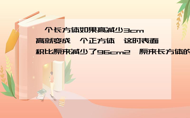 一个长方体如果高减少3cm 高就变成一个正方体,这时表面积比原来减少了96cm2,原来长方体的体积是多少cm3