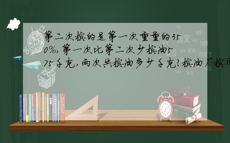 第二次榨的是第一次重量的350%,第一次比第二次少榨油575千克,两次共榨油多少千克?榨油厂榨同一种芝麻,