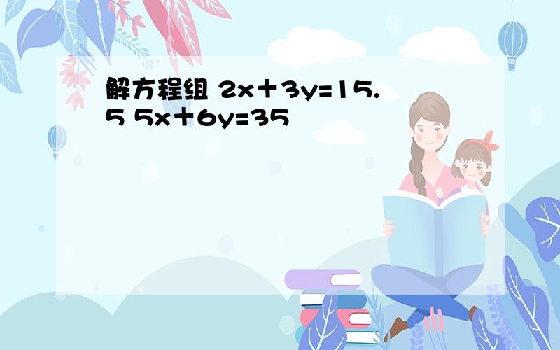 解方程组 2x＋3y=15.5 5x＋6y=35