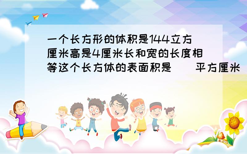 一个长方形的体积是144立方厘米高是4厘米长和宽的长度相等这个长方体的表面积是（）平方厘米