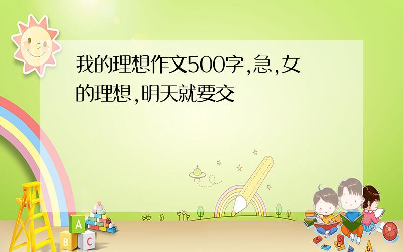 我的理想作文500字,急,女的理想,明天就要交