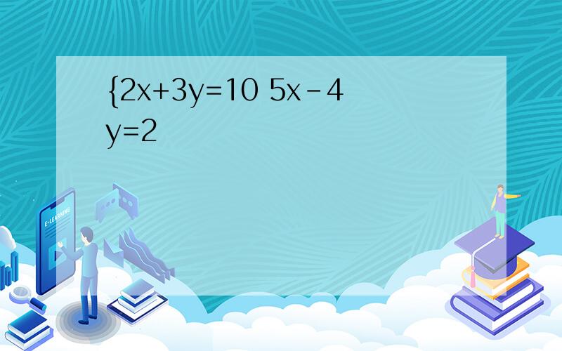 {2x+3y=10 5x-4y=2