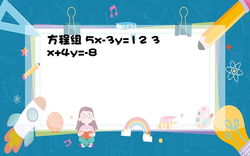 方程组 5x-3y=12 3x+4y=-8