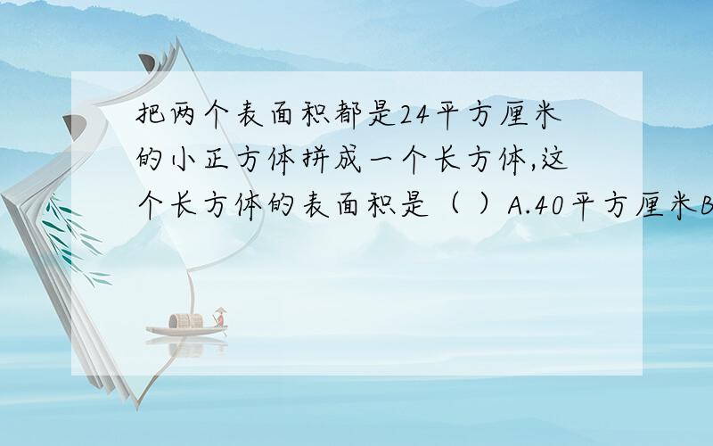 把两个表面积都是24平方厘米的小正方体拼成一个长方体,这个长方体的表面积是（ ）A.40平方厘米B.80平方厘米C.32平方厘米D.36平方厘米