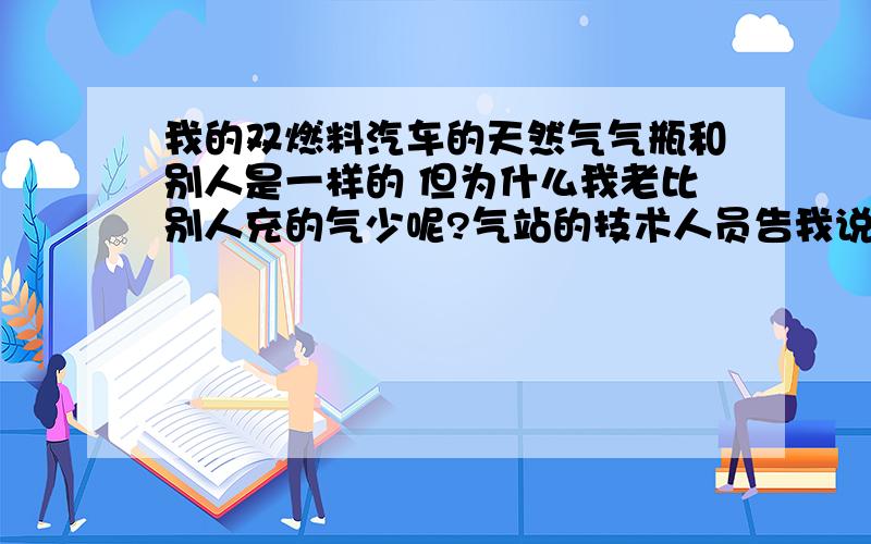 我的双燃料汽车的天然气气瓶和别人是一样的 但为什么我老比别人充的气少呢?气站的技术人员告我说 我的气瓶里可能有太多的氮气 我今天排空了试试