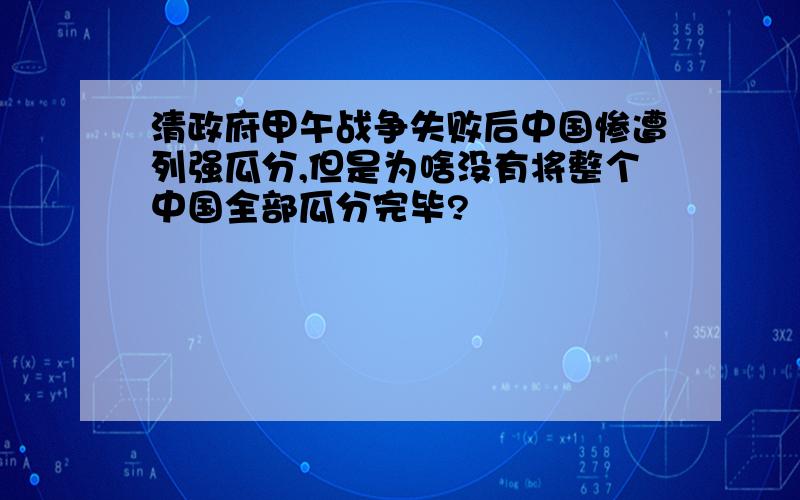 清政府甲午战争失败后中国惨遭列强瓜分,但是为啥没有将整个中国全部瓜分完毕?