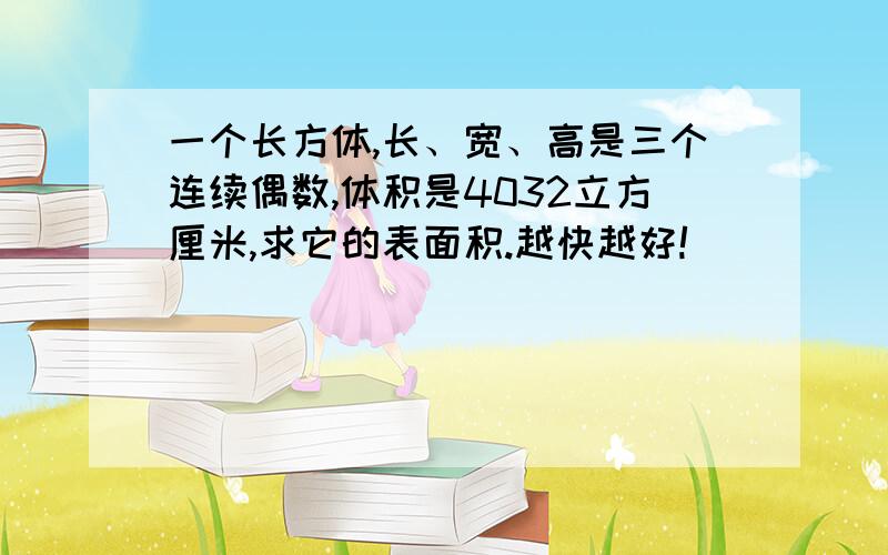 一个长方体,长、宽、高是三个连续偶数,体积是4032立方厘米,求它的表面积.越快越好!