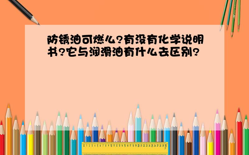 防锈油可燃么?有没有化学说明书?它与润滑油有什么去区别?