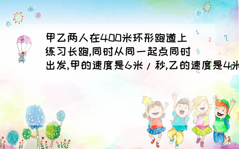 甲乙两人在400米环形跑道上练习长跑,同时从同一起点同时出发,甲的速度是6米/秒,乙的速度是4米/秒.问当甲超过乙一圈时,乙跑了多少秒?甲跑了多少圈?