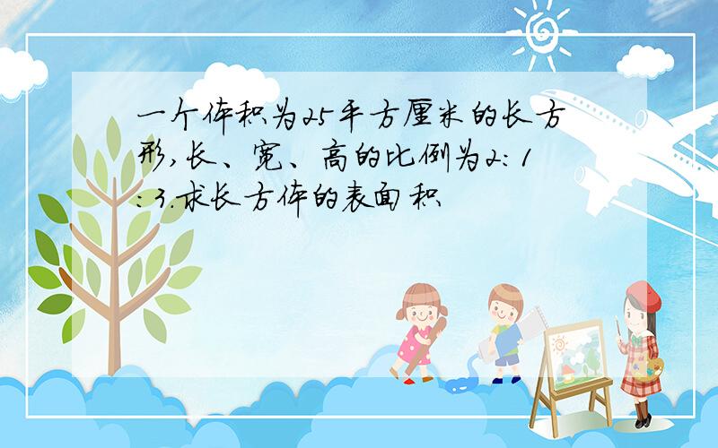 一个体积为25平方厘米的长方形,长、宽、高的比例为2：1：3.求长方体的表面积