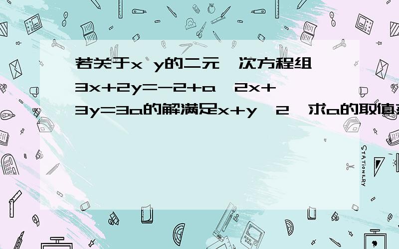 若关于x y的二元一次方程组3x+2y=-2+a,2x+3y=3a的解满足x+y＜2,求a的取值范围.