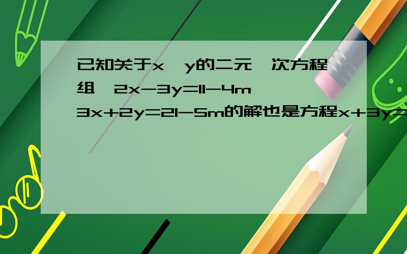 已知关于x,y的二元一次方程组{2x-3y=11-4m,3x+2y=21-5m的解也是方程x+3y=20-7m的解,求m