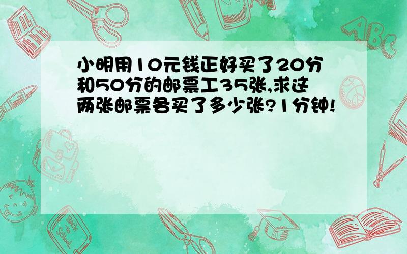 小明用10元钱正好买了20分和50分的邮票工35张,求这两张邮票各买了多少张?1分钟!