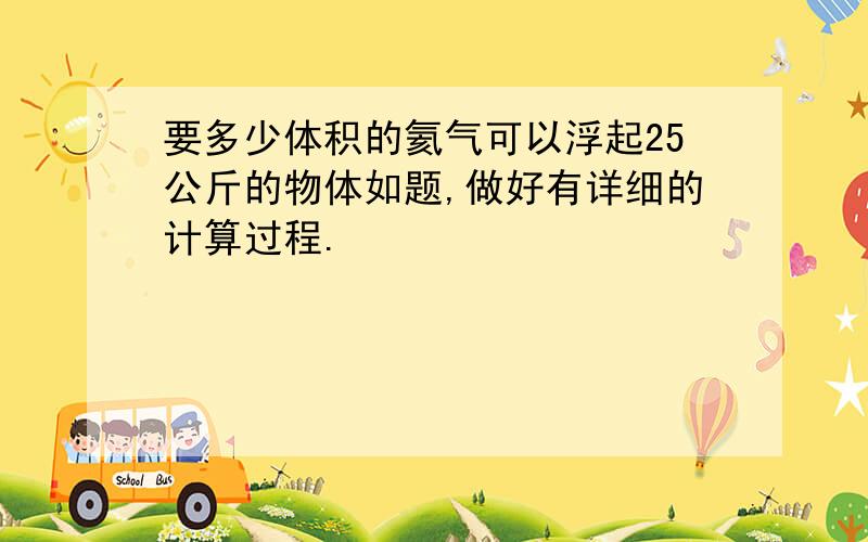 要多少体积的氦气可以浮起25公斤的物体如题,做好有详细的计算过程.