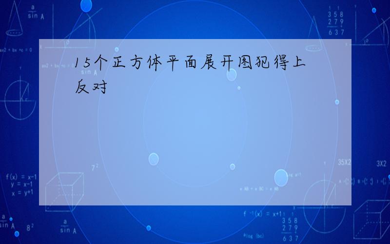 15个正方体平面展开图犯得上反对