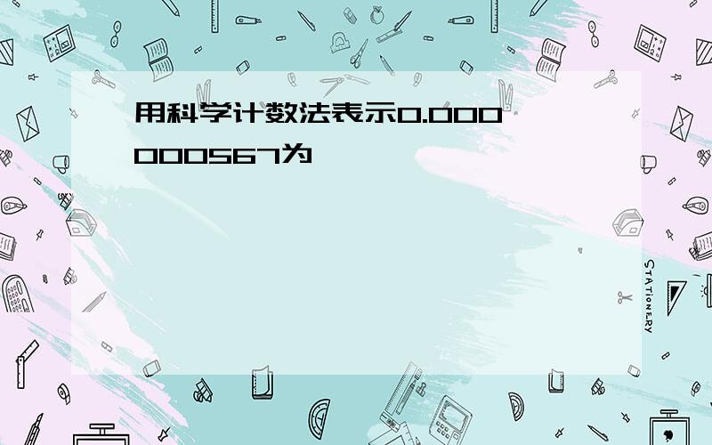 用科学计数法表示0.000 000567为