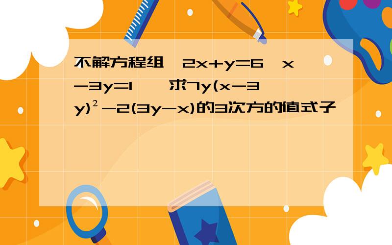 不解方程组{2x+y=6,x-3y=1},求7y(x-3y)²-2(3y-x)的3次方的值式子