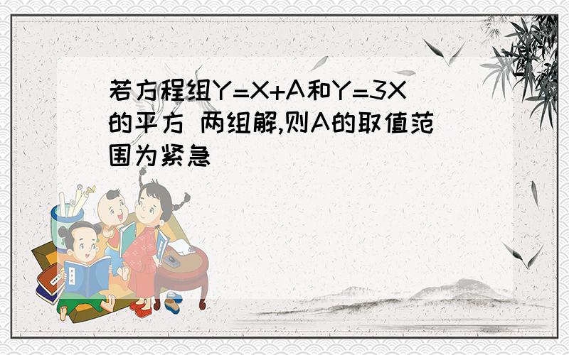 若方程组Y=X+A和Y=3X的平方 两组解,则A的取值范围为紧急