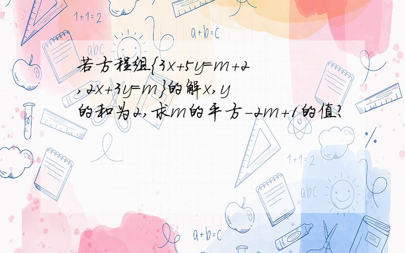 若方程组{3x+5y=m+2,2x+3y=m}的解x,y的和为2,求m的平方-2m+1的值?