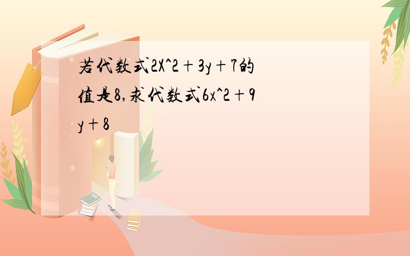 若代数式2X^2+3y+7的值是8,求代数式6x^2+9y+8