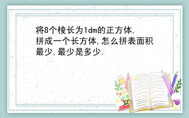 将8个棱长为1dm的正方体,拼成一个长方体,怎么拼表面积最少,最少是多少.