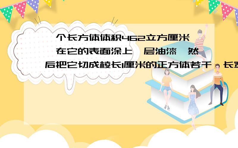 一个长方体体积462立方厘米,在它的表面涂上一层油漆,然后把它切成棱长1厘米的正方体若干,长宽高为整数这时三面都有油漆的正方体有86个.有二面油漆的正方体（ ）个