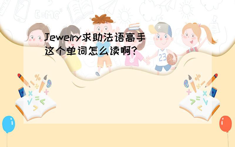 Jewelry求助法语高手 这个单词怎么读啊?