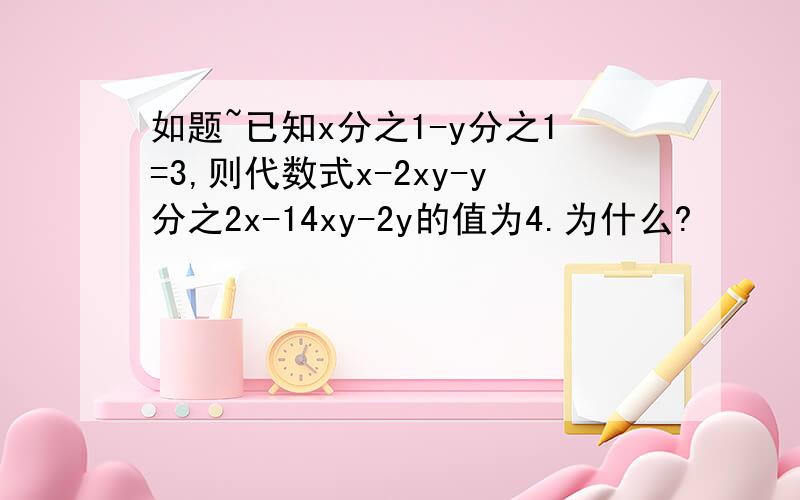 如题~已知x分之1-y分之1=3,则代数式x-2xy-y分之2x-14xy-2y的值为4.为什么?